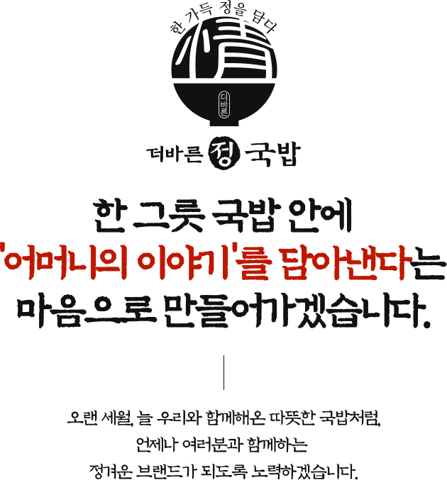 한 그릇 국밥 안에 '어머니의 이야기'를 담아낸다는 마음으로 만들어가겠습니다.